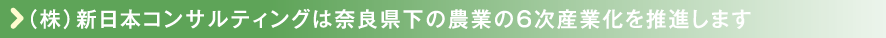 （株）新日本コンサルティングは奈良県下の農業の6次産業化を推進します